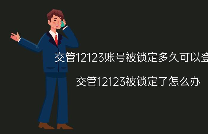 交管12123账号被锁定多久可以登录 交管12123被锁定了怎么办？